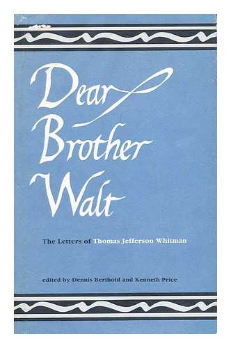 WHITMAN, THOMAS JEFFERSON (1833-1890) - Dear Brother Walt : the Letters of Thomas Jefferson Whitman / Edited by Dennis Berthold and Kenneth M. Price