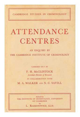 MCCLINTOCK, FREDERICK HEMMING (1926- ) - Attendance Centres : an Enquiry by the Cambridge Institute of Criminology on the Use of Section 19 of the Criminal Justice Act, 1948 / Carried out by F. H. McClintock in Collaboration with Monica A. Walker and N. C. Savill