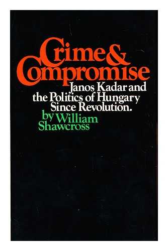 SHAWCROSS, WILLIAM - Crime and Compromise : Janos Kadar and the Politics of Hungary Since Revolution / William Shawcross