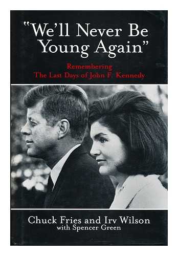 Fries, Chuck (1928-). Wilson, Irv - 'We'll Never be Young Again' : Remembering the Last Days of John F. Kennedy / [Edited By] Chuck Fries and Irv Wilson, with Spencer Green
