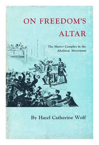 WOLF, HAZEL CATHERINE - On Freedom's Altar : the Martyr Complex in the Abolition Movement