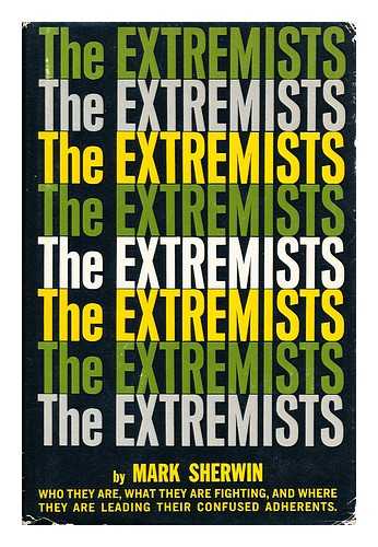 SHERWIN, MARK - The Extremists Who They Are, What They Are Fighting, and Where They Are Leading Their Confused Adherents.