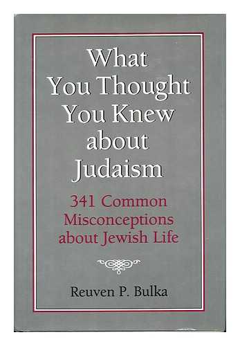 BULKA, REUVEN P. - What You Thought You Knew about Judaism : 341 Common Misconceptions about Jewish Life / Reuven P. Bulka