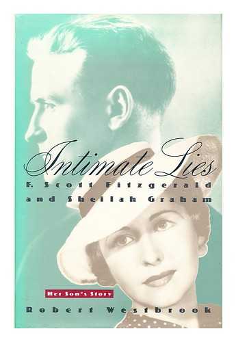 WESTBROOK, ROBERT - Intimate Lies : F. Scott Fitzgerald and Sheilah Graham : Her Son's Story / Robert Westbrook