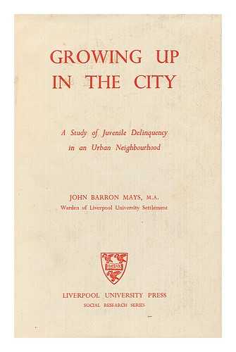 MAYS, JOHN BARRON - Growing Up in the City : a Study of Juvenile Delinquency in an Urban Neighbourhood / with a Pref. by Richard M. Titmuss