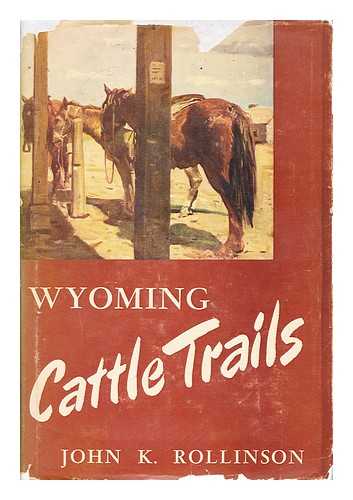 ROLLINSON, JOHN K. (1882-) - Wyoming Cattle Trails, History of the Migration of Oregon-Raised Herds to Mid-Western Markets. Ed. and Arr. by E. A. Brininstool