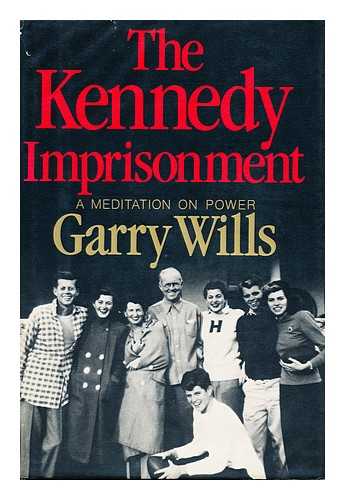 WILLS, GARRY (1934-) - The Kennedy Imprisonment : a Meditation on Power