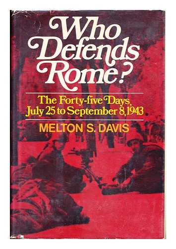 DAVIS, MELTON S. - Who Defends Rome? The Forty-Five Days, July 25- September 8, 1943