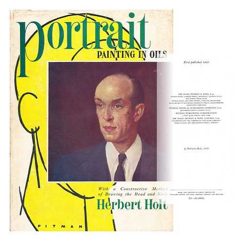 HOLT, HERBERT - Portrait Painting in Oils : with Constructive Method of Drawing the Head and Neck