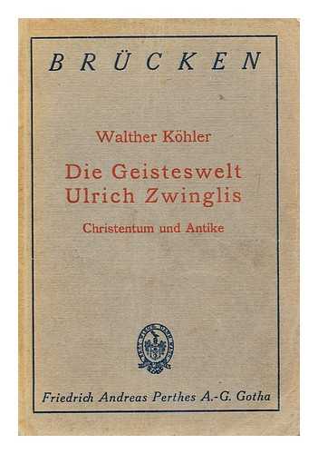 KOHLER, WALTHER (1870-1946) - Die Geisteswelt Ulrich Zwinglis : Christentum Und Antike / Von Walther Kohler