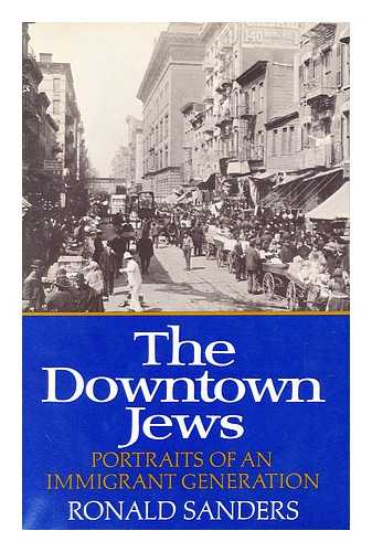 SANDERS, RONALD - The Downtown Jews : Portraits of an Immigrant Generation