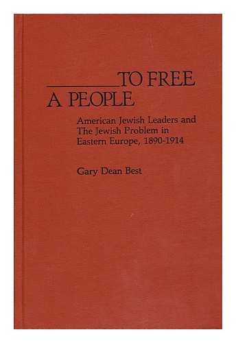 BEST, GARY DEAN - To Free a People : American Jewish Leaders and the Jewish Problem in Eastern Europe, 1890-1914 / Gary Dean Best