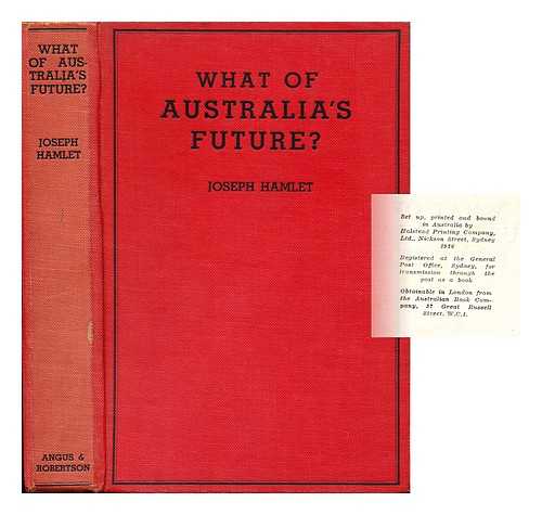 HAMLET, JOSEPH - What of Australia's Future? - Australia Joyriding to Bankruptcy, Tariff Mad, Work Shy; a Drastic, Trenchant and Virile Criticism of Australia's Economics