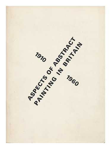 TALBOT RICE ART CENTRE - Aspects of Abstract Painting in Britain, 1910-1960 : Talbot Rice Art Centre, University of Edinburgh ... 17 August-14 September, 1974 ... / Exhibition Arranged by Annely Juda Fine Art & Alexander Postan Fine Art