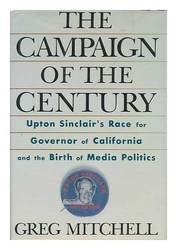 MITCHELL, GREG (1947-) - The Campaign of the Century : Upton Sinclair's Race for Governor of California and the Birth of Media Politics / Greg Mitchell