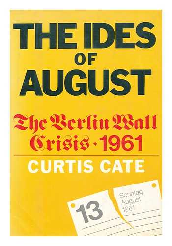 CATE, CURTIS (1924-2006) - The Ides of August : the Berlin Wall Crisis, 1961 / Curtis Cate