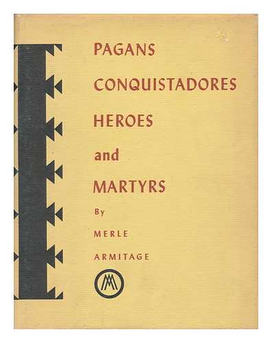 ARMITAGE, MERLE (1893-1975) - Pagans, Conquistadores, Heroes, and Martyrs : the Spiritual Conquest of America, by Merle Armitage Assisted by Peter Ribera Ortega