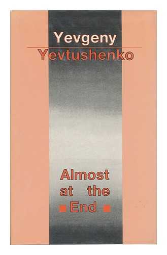 YEVTUSHENKO, YEVGENY ALEKSANDROVICH (1933-) - Almost At the End / Yevgeny Yevtushenko ; Foreword by Harrison E. Salisbury ; Translated from the Russian by Antonina W. Bouis, Albert C. Todd and Yevgeny Yevtushenko