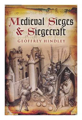 HINDLEY, GEOFFREY - Medieval sieges and siegecraft