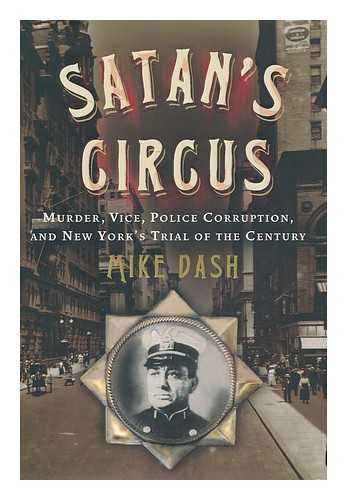 DASH, MIKE - Satan's circus : murder, vice, police corruption, and New York's Trial of the Century