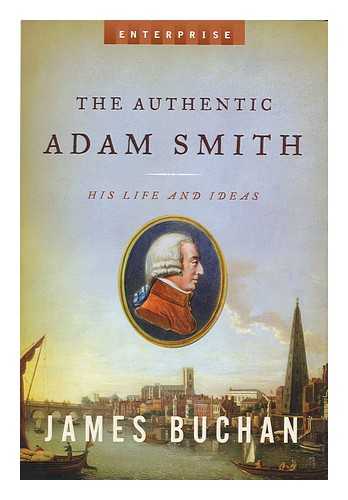BUCHAN, JAMES - The authentic Adam Smith : his life and ideas