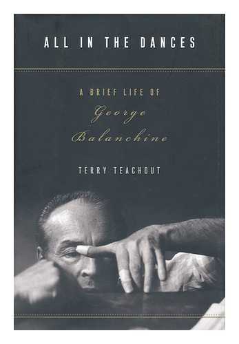 TEACHOUT, TERRY - All in the dances : a brief life of George Balanchine