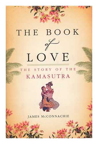 MCCONNACHIE, JAMES - The book of love : the story of the Kamasutra