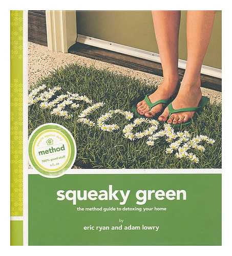 LOWRY, ADAM. RYAN, ERIC - Squeaky green : the method guide to detoxing your home