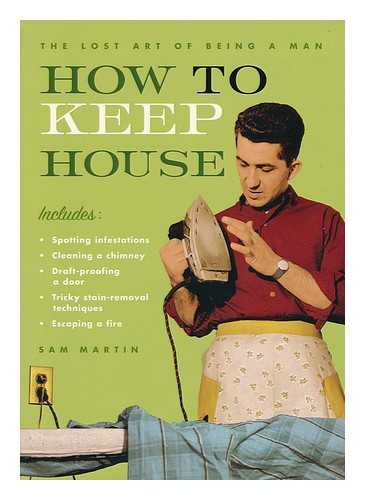 MARTIN, SAM - How to keep house : the lost art of being a man