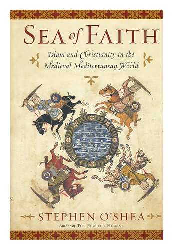 O'SHEA, STEPHEN - Sea of faith : Islam and Christianity in the medieval Mediterranean world