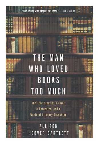 BARTLETT, ALLISON HOOVER - The man who loved books too much : the true story of a thief, a detective, and a world of literary obsession