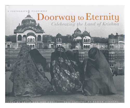 KOOIJ, ARJEN VAN DER - Doorway to Eternity : Celebrating the Land of Krishna : a Photographic Pilgrimage / Text by Arjen Van Der Kooij ; Photography by Ramon Dekkers ; Foreword by William E. Ryan