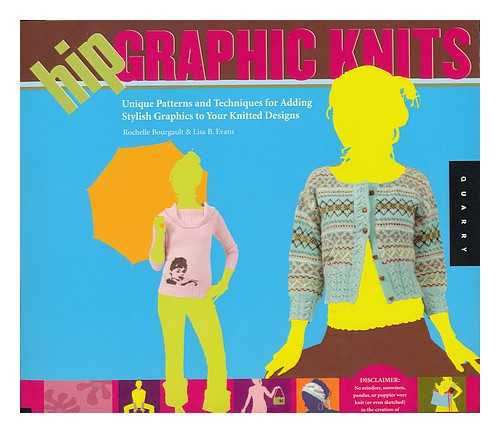 BOURGAULT, ROCHELLE. EVANS, LISA B. - Hip graphic knits : unique patterns and techniques for adding stylish graphics to your knitted designs