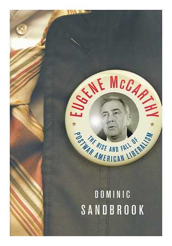 SANDBROOK, DOMINIC - Eugene McCarthy : the rise and fall of Postwar American Liberalism