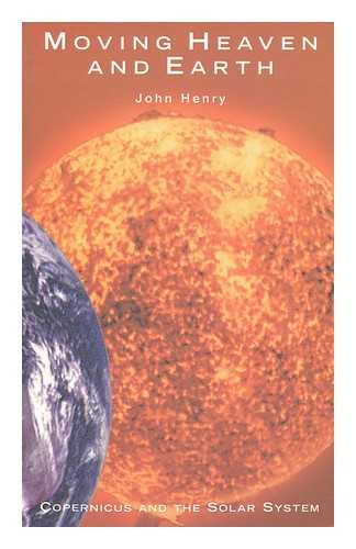 HENRY, JOHN - Moving heaven and earth : Copernicus and the Solar System