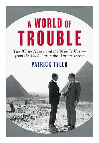 TYLER, PATRICK - A world of trouble : the White House and the Middle East--from the Cold War to the War on Terror