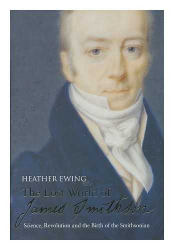 EWING, HEATHER P. - The lost world of James Smithson : science, revolution, and the birth of the Smithsonian