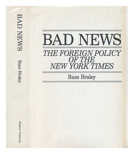 BRALEY, RUSS - Bad News. The Foreign Policy of the New York Times