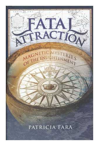 FARA, PATRICIA - Fatal attraction : magnetic mysteries of the enlightenment