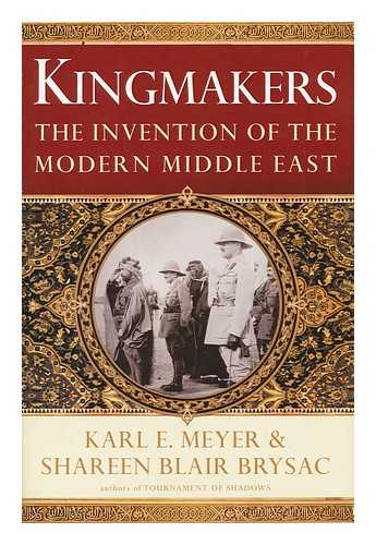 MEYER, KARL ERNEST. BRYSAC, SHAREEN BLAIR - Kingmakers : the invention of the modern Middle East