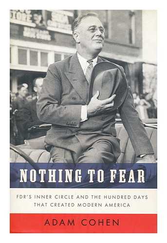 COHEN, ADAM SETH - Nothing to Fear : Fdr's Inner Circle and the Hundred Days That Created Modern America / Adam Cohen