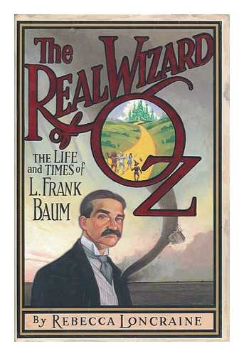 LONCRAINE, REBECCA - The Real Wizard of Oz : the Life and Times of L. Frank Baum