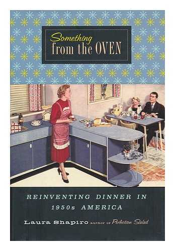 SHAPIRO, LAURA - Something from the Oven : Reinventing Dinner in 1950's America