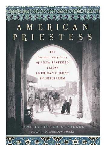 GENIESSE, JANE FLETCHER - American Priestess : the Extraordinary Story of Anna Spafford and the American Colony in Jerusalem