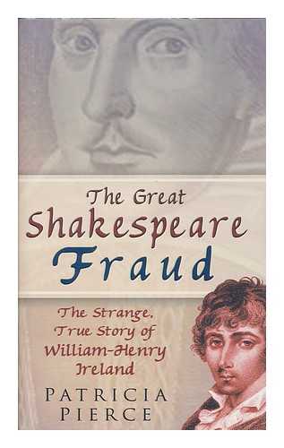 PIERCE, PATRICIA - The great Shakespeare fraud : the strange, true story of William-Henry Ireland