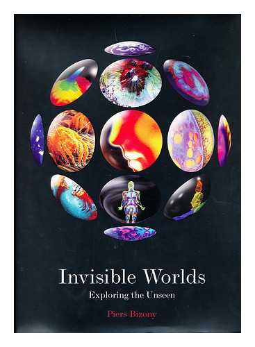 BIZONY, PIERS - Invisible worlds : exploring the unseen