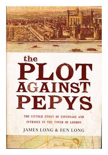 LONG, JAMES. LONG BEN - The Plot Against Pepys the Untold Story of Espionage and Intrigue in the Tower of London