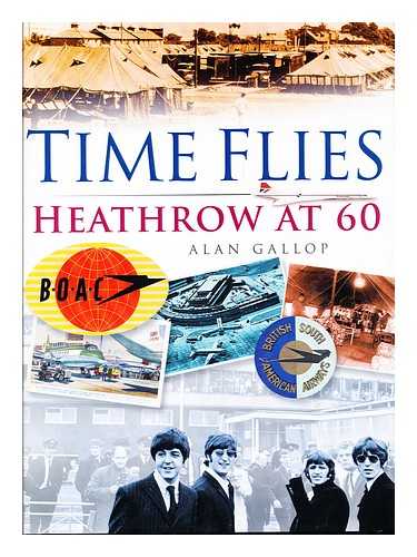 GALLOP, ALAN - Time flies : Heathrow at 60