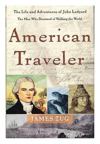 ZUG, JAMES - American traveler : the life and adventures of John Ledyard, the man who dreamed of walking the world