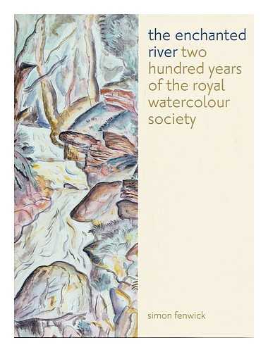 FENWICK, SIMON - The enchanted river : 200 years of the Royal Watercolour Society